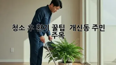 청소 후 환기 꿀팁! ✨ 개신동 주민 주목!