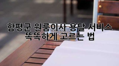 함평군 원룸이사, 용달 서비스 똑똑하게 고르는 법 🚚📦✨