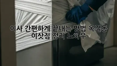 이사 간편하게 끝내는 방법: 옥길동 이삿짐 정리 노하우